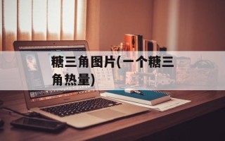糖三角图片(一个糖三角热量)