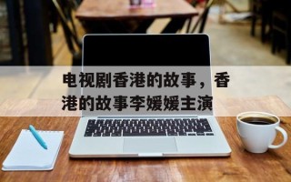电视剧香港的故事，香港的故事李媛媛主演