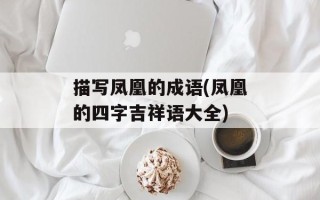 描写凤凰的成语(凤凰的四字吉祥语大全)