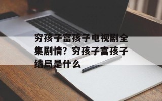 穷孩子富孩子电视剧全集剧情？穷孩子富孩子结局是什么