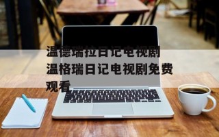 温德瑞拉日记电视剧 温格瑞日记电视剧免费观看