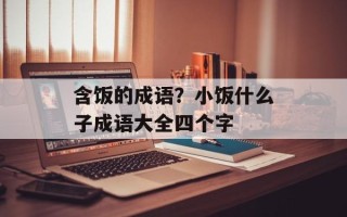 含饭的成语？小饭什么子成语大全四个字