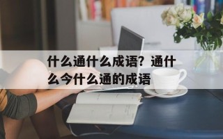 什么通什么成语？通什么今什么通的成语