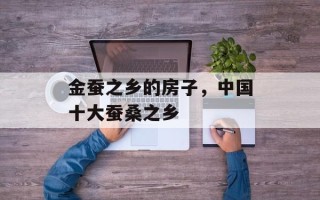 金蚕之乡的房子，中国十大蚕桑之乡