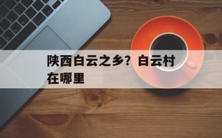 陕西白云之乡？白云村在哪里