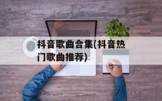 抖音歌曲合集(抖音热门歌曲推荐)
