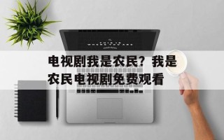 电视剧我是农民？我是农民电视剧免费观看