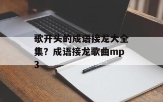 歌开头的成语接龙大全集？成语接龙歌曲mp3