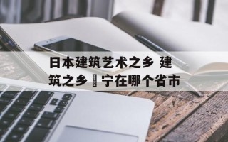 日本建筑艺术之乡 建筑之乡彊宁在哪个省市