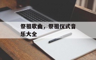 祭祖歌曲，祭祖仪式音乐大全