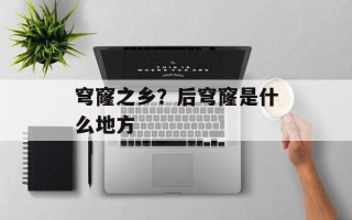 穹窿之乡？后穹窿是什么地方