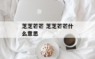 芝芝芒芒 芝芝芒芒什么意思