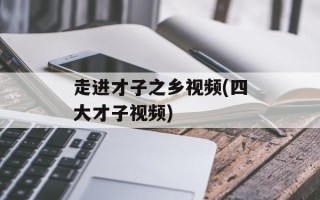 走进才子之乡视频(四大才子视频)