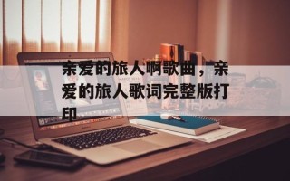 亲爱的旅人啊歌曲，亲爱的旅人歌词完整版打印