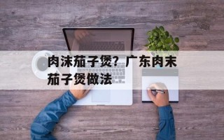 肉沫茄子煲？广东肉末茄子煲做法