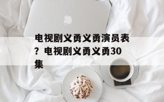 电视剧义勇义勇演员表？电视剧义勇义勇30集