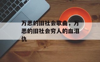 万恶的旧社会歌曲，万恶的旧社会穷人的血泪仇