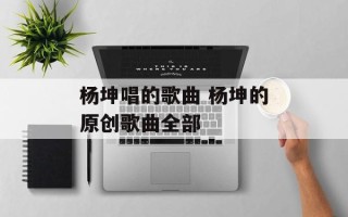杨坤唱的歌曲 杨坤的原创歌曲全部