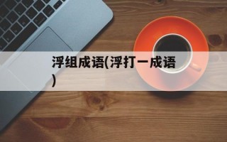 浮组成语(浮打一成语)