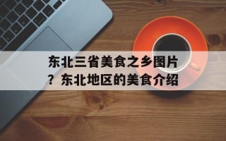 东北三省美食之乡图片？东北地区的美食介绍