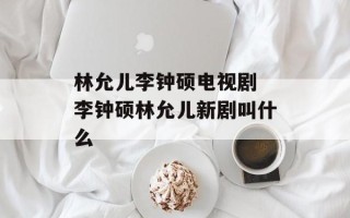 林允儿李钟硕电视剧 李钟硕林允儿新剧叫什么