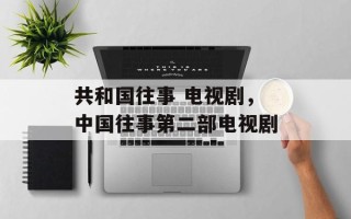 共和国往事 电视剧，中国往事第二部电视剧