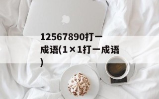 12567890打一成语(1×1打一成语)