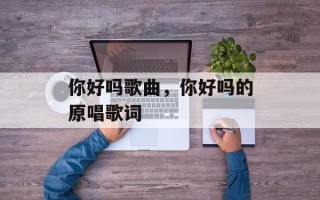 你好吗歌曲，你好吗的原唱歌词