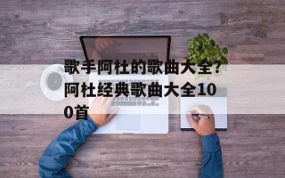 歌手阿杜的歌曲大全？阿杜经典歌曲大全100首