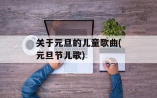 关于元旦的儿童歌曲(元旦节儿歌)