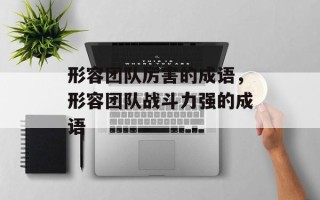形容团队厉害的成语，形容团队战斗力强的成语