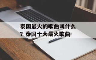 泰国最火的歌曲叫什么？泰国十大最火歌曲