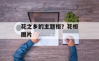 花之乡的主题柜？花柜图片