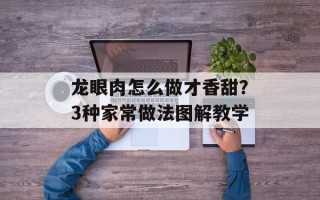 龙眼肉怎么做才香甜？3种家常做法图解教学