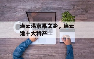 连云港水果之乡，连云港十大特产
