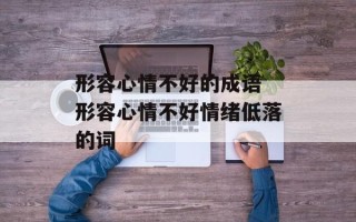 形容心情不好的成语 形容心情不好情绪低落的词