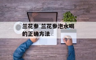 兰花参 兰花参泡水喝的正确方法