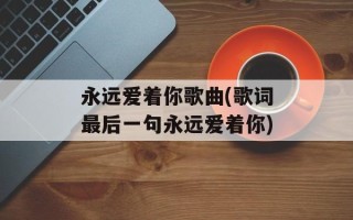 永远爱着你歌曲(歌词最后一句永远爱着你)