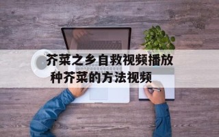 芥菜之乡自救视频播放 种芥菜的方法视频