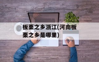 板栗之乡浙江(河南板栗之乡是哪里)