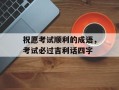 祝愿考试顺利的成语，考试必过吉利话四字