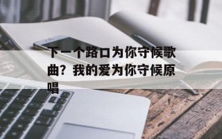 下一个路口为你守候歌曲？我的爱为你守候原唱