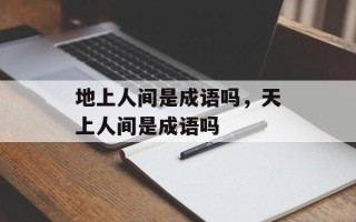 地上人间是成语吗，天上人间是成语吗