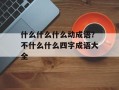 什么什么什么动成语？不什么什么四字成语大全