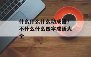 什么什么什么动成语？不什么什么四字成语大全