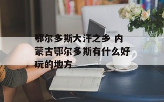 鄂尔多斯大汗之乡 内蒙古鄂尔多斯有什么好玩的地方
