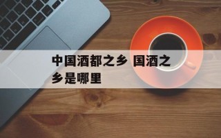 中国酒都之乡 国酒之乡是哪里