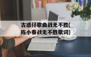 古惑仔歌曲战无不胜(陈小春战无不胜歌词)