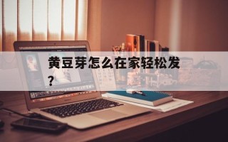 黄豆芽怎么在家轻松发？