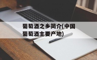 葡萄酒之乡简介(中国葡萄酒主要产地)